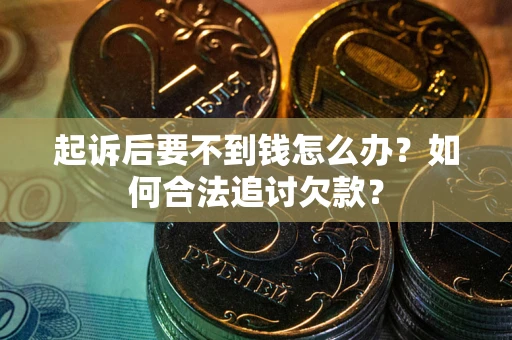 北京起诉后要不到钱怎么办？如何合法追讨欠款？