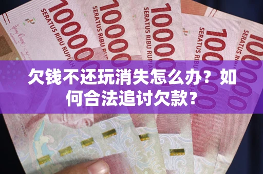 北京欠钱不还玩消失怎么办？如何合法追讨欠款？