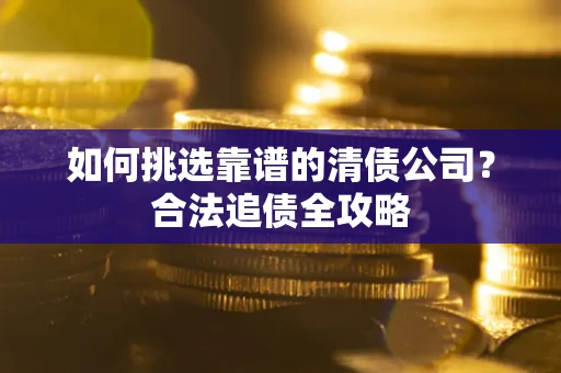 北京如何挑选靠谱的清债公司？合法追债全攻略