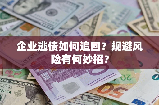 北京企业逃债如何追回？规避风险有何妙招？
