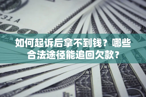 北京如何起诉后拿不到钱？哪些合法途径能追回欠款？