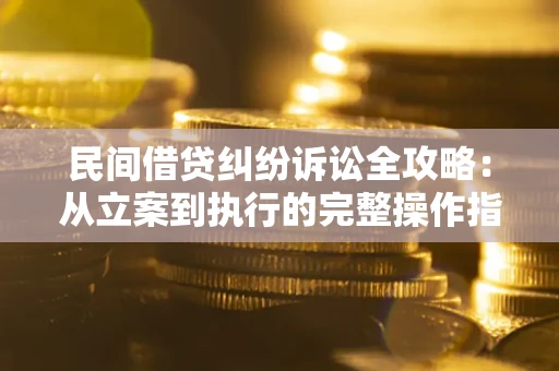 北京民间借贷纠纷诉讼全攻略：从立案到执行的完整操作指南