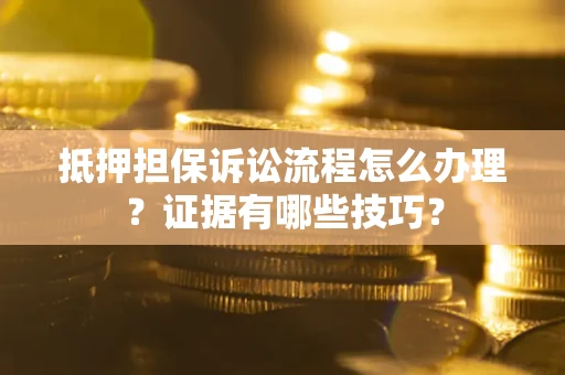 北京抵押担保诉讼流程怎么办理？证据有哪些技巧？