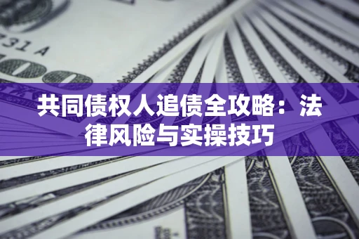 北京共同债权人追债全攻略：法律风险与实操技巧