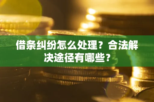 北京借条纠纷怎么处理？合法解决途径有哪些？