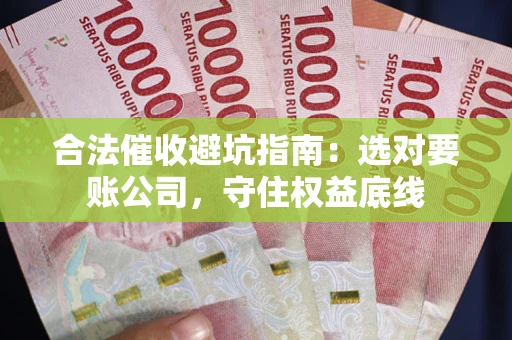 北京合法催收避坑指南：选对要账公司，守住权益底线