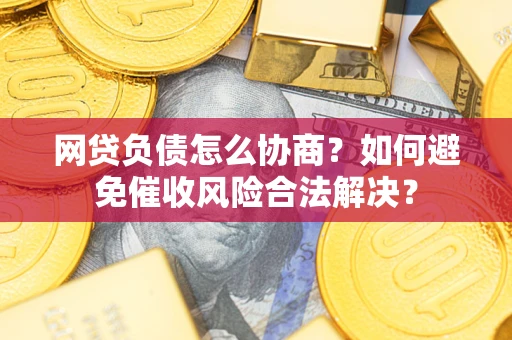 北京网贷负债怎么协商？如何避免催收风险合法解决？
