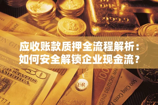 北京应收账款质押全流程解析：如何安全解锁企业现金流？