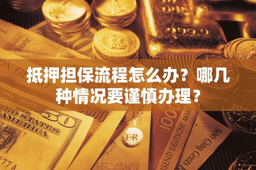 北京抵押担保流程怎么办？哪几种情况要谨慎办理？