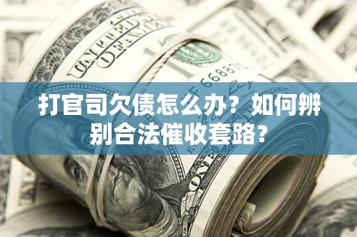北京打官司欠债怎么办？如何辨别合法催收套路？