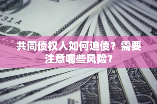 北京共同债权人如何追债？需要注意哪些风险？