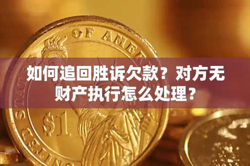 北京如何追回胜诉欠款？对方无财产执行怎么处理？