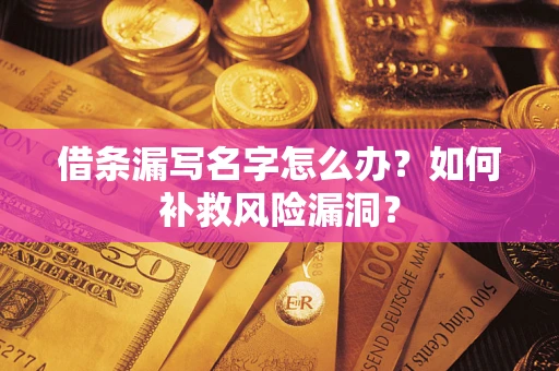 北京借条漏写名字怎么办？如何补救风险漏洞？