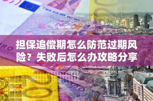 北京担保追偿期怎么防范过期风险？失败后怎么办攻略分享