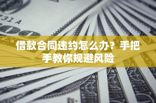 北京借款合同违约怎么办？手把手教你规避风险