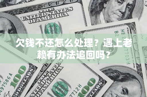 北京欠钱不还怎么处理？遇上老赖有办法追回吗？