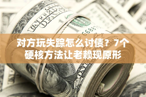 北京对方玩失踪怎么讨债？7个硬核方法让老赖现原形