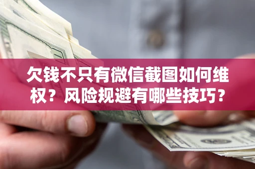 北京欠钱不只有微信截图如何维权？风险规避有哪些技巧？