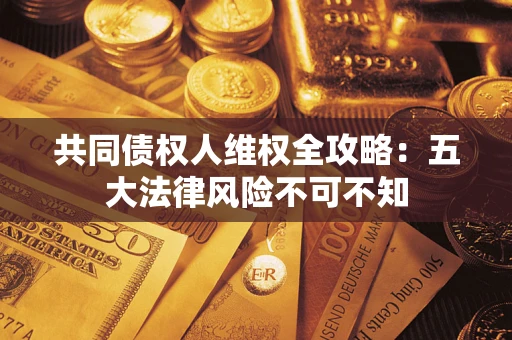 北京共同债权人维权全攻略：五大法律风险不可不知