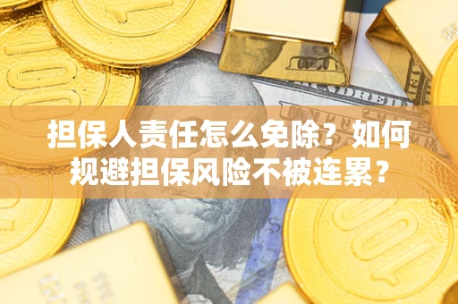 北京担保人责任怎么免除？如何规避担保风险不被连累？