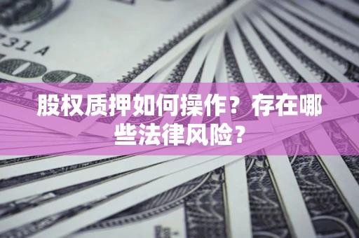 北京股权质押如何操作？存在哪些法律风险？