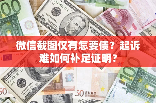 北京微信截图仅有怎要债？起诉难如何补足证明？