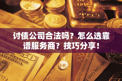 北京讨债公司合法吗？怎么选靠谱服务商？技巧分享！