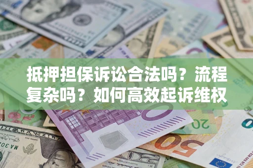 北京抵押担保诉讼合法吗？流程复杂吗？如何高效起诉维权？