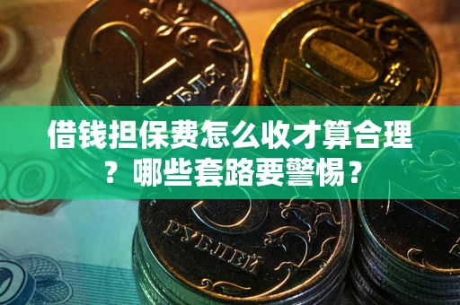 北京借钱担保费怎么收才算合理？哪些套路要警惕？