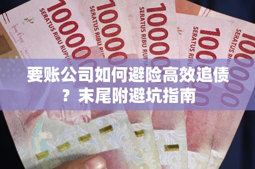 北京要账公司如何避险高效追债？末尾附避坑指南