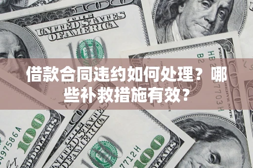 北京借款合同违约如何处理？哪些补救措施有效？