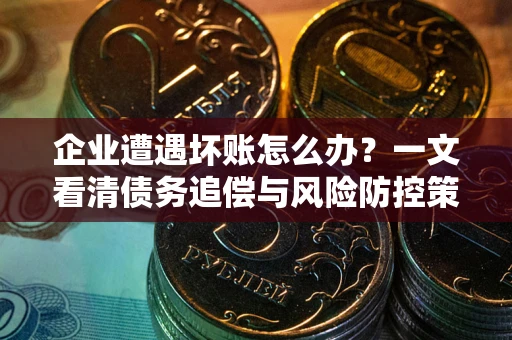 北京企业遭遇坏账怎么办？一文看清债务追偿与风险防控策略