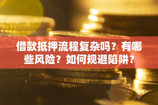 北京借款抵押流程复杂吗？有哪些风险？如何规避陷阱？