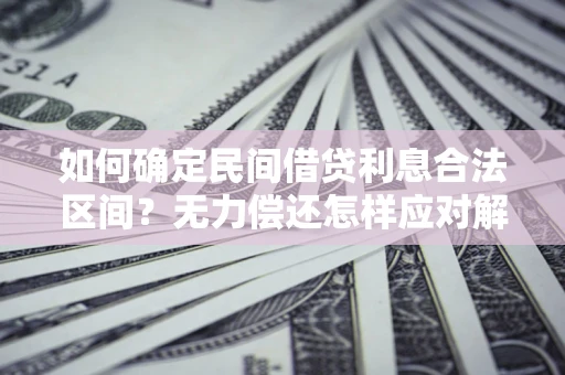 北京如何确定民间借贷利息合法区间？无力偿还怎样应对解决法门？