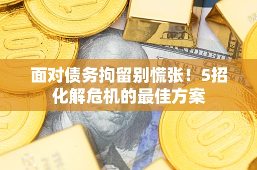 北京面对债务拘留别慌张！5招化解危机的最佳方案