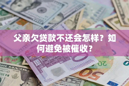 北京父亲欠贷款不还会怎样？如何避免被催收？