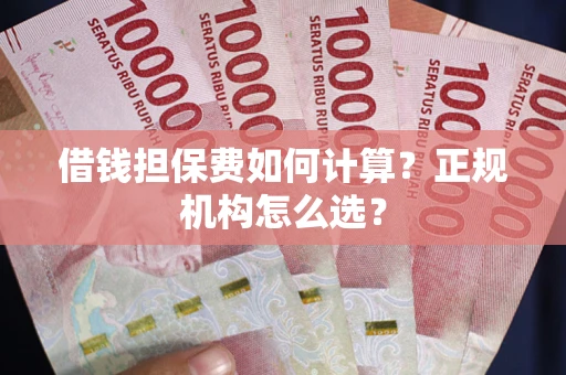 北京借钱担保费如何计算？正规机构怎么选？