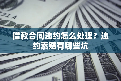 北京借款合同违约怎么处理？违约索赔有哪些坑