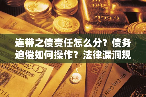 北京连带之债责任怎么分？债务追偿如何操作？法律漏洞规避指南
