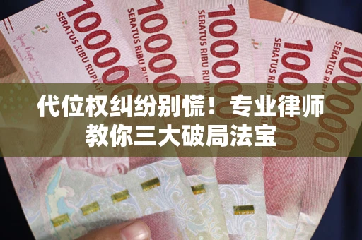 北京代位权纠纷别慌！专业律师教你三大破局法宝