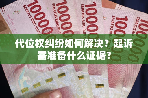 北京代位权纠纷如何解决？起诉需准备什么证据？
