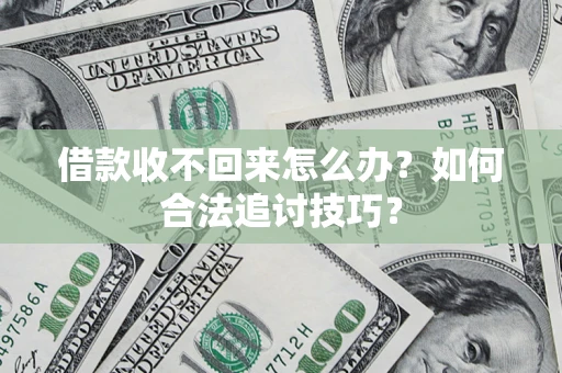 北京借款收不回来怎么办？如何合法追讨技巧？