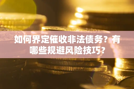 北京如何界定催收非法债务？有哪些规避风险技巧？
