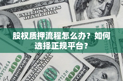 北京股权质押流程怎么办？如何选择正规平台？