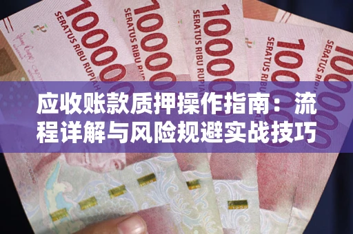 北京应收账款质押操作指南:流程详解与风险规避实战技巧 北京应收账款质押操作指南:流程详解与风险规避实战技巧