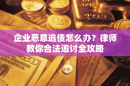 北京企业恶意逃债怎么办？律师教你合法追讨全攻略