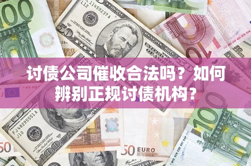 北京讨债公司催收合法吗？如何辨别正规讨债机构？