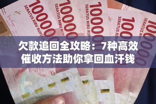 北京欠款追回全攻略：7种高效催收方法助你拿回血汗钱