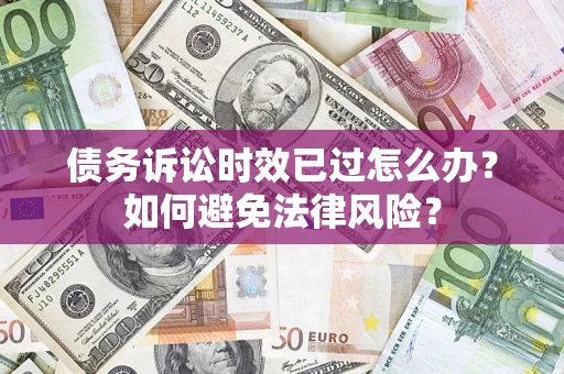 北京债务诉讼时效已过怎么办？如何避免法律风险？
