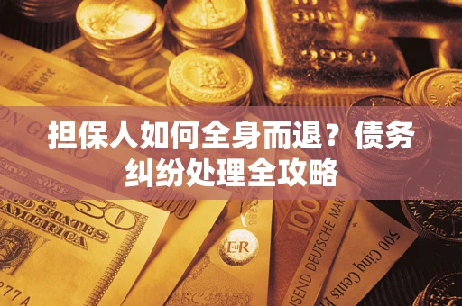 北京担保人如何全身而退？债务纠纷处理全攻略